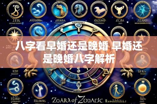 八字看早婚还是晚婚 早婚还是晚婚八字解析