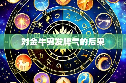 对金牛男发脾气的后果