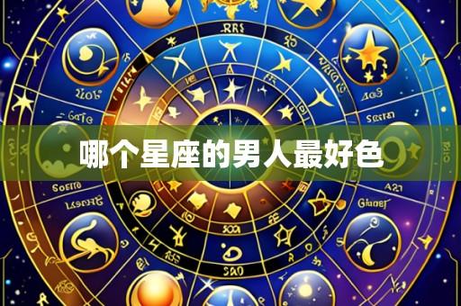 哪个星座的男人最好色