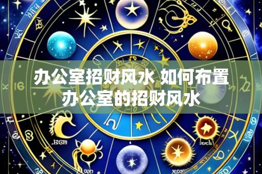 办公室招财风水 如何布置办公室的招财风水