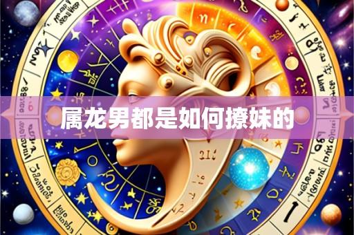属龙男都是如何撩妹的