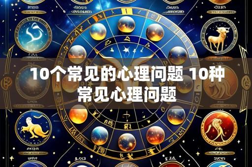 10个常见的心理问题 10种常见心理问题