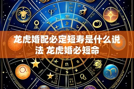 龙虎婚配必定短寿是什么说法 龙虎婚必短命