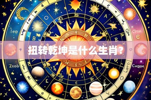 扭转乾坤是什么生肖?