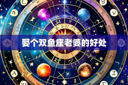 娶个双鱼座老婆的好处