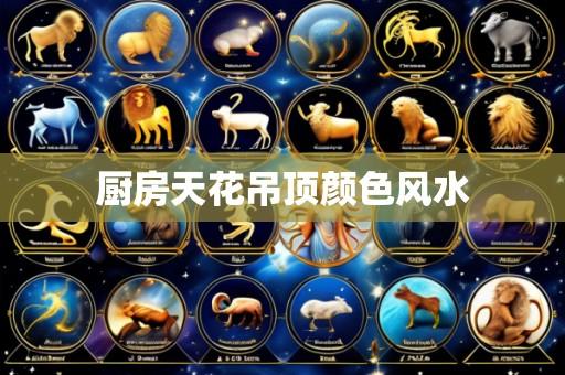 厨房天花吊顶颜色风水