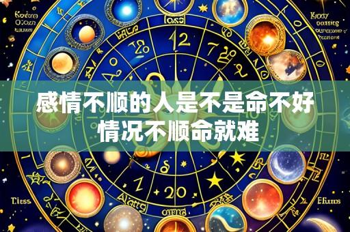 感情不顺的人是不是命不好 情况不顺命就难