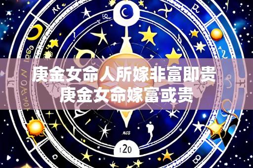 庚金女命人所嫁非富即贵 庚金女命嫁富或贵