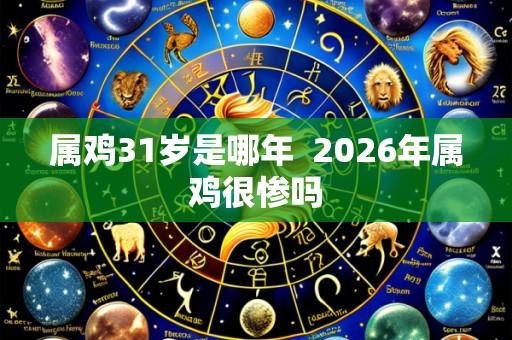 属鸡31岁是哪年 2026年属鸡很惨吗