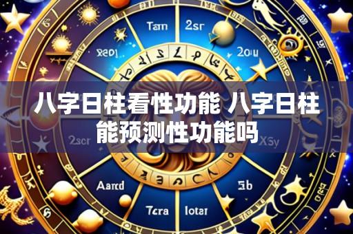 八字日柱看性功能 八字日柱能预测性功能吗