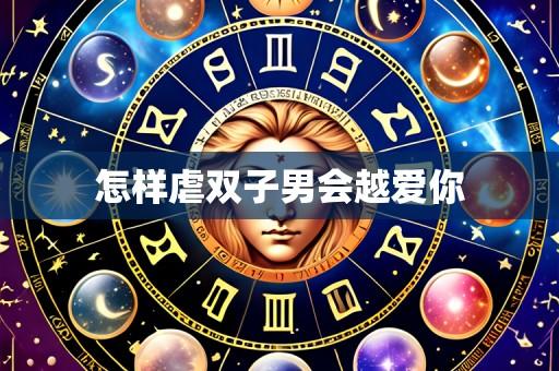 怎样虐双子男会越爱你