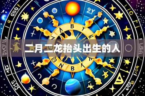 二月二龙抬头出生的人