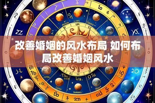 改善婚姻的风水布局 如何布局改善婚姻风水