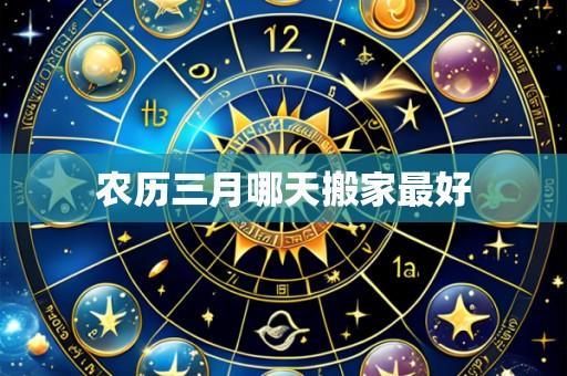 农历三月哪天搬家最好