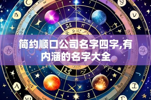 简约顺口公司名字四字,有内涵的名字大全