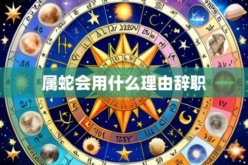 属蛇会用什么理由辞职
