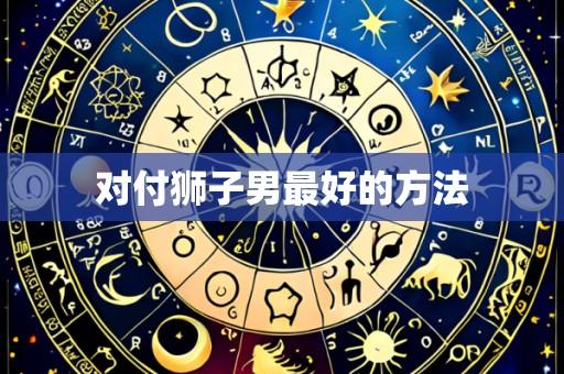 对付狮子男最好的方法