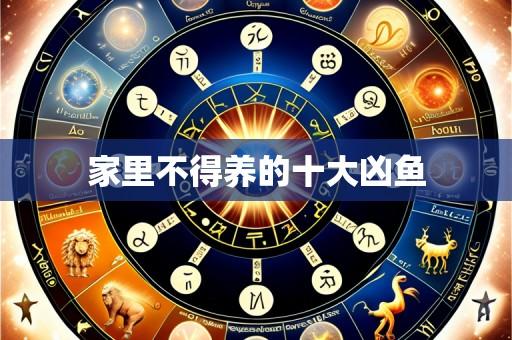 家里不得养的十大凶鱼