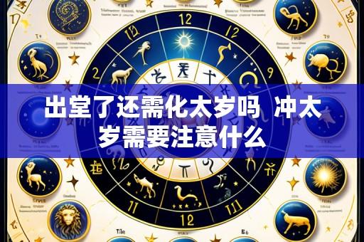 出堂了还需化太岁吗  冲太岁需要注意什么