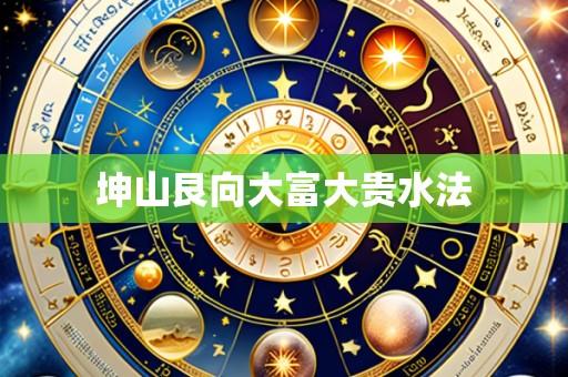 坤山艮向大富大贵水法