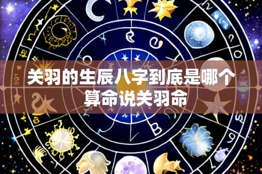 关羽的生辰八字到底是哪个 算命说关羽命