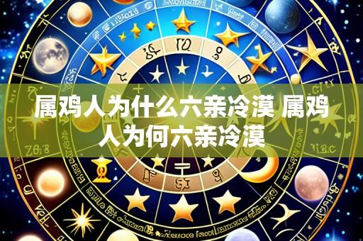 属鸡人为什么六亲冷漠 属鸡人为何六亲冷漠