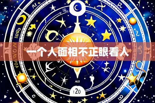一个人面相不正眼看人