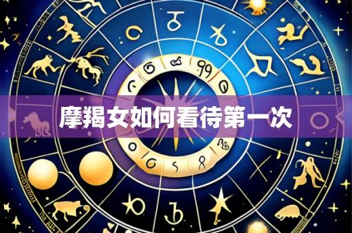 摩羯女如何看待第一次