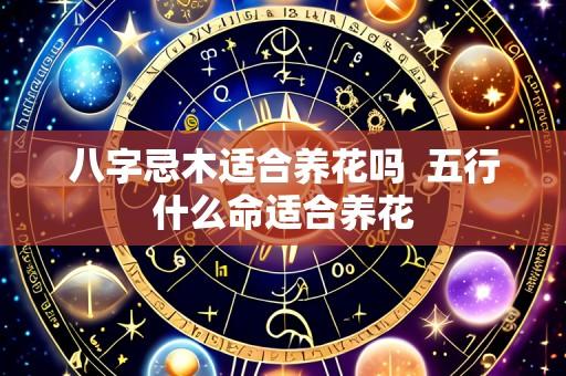 八字忌木适合养花吗  五行什么命适合养花