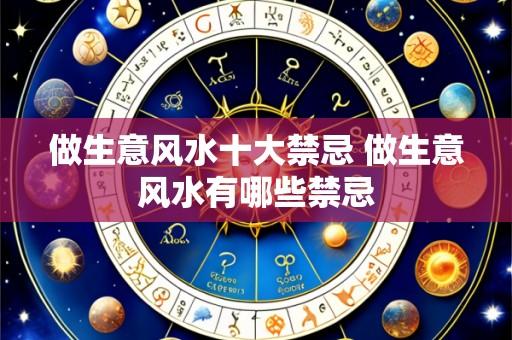 做生意风水十大禁忌 做生意风水有哪些禁忌