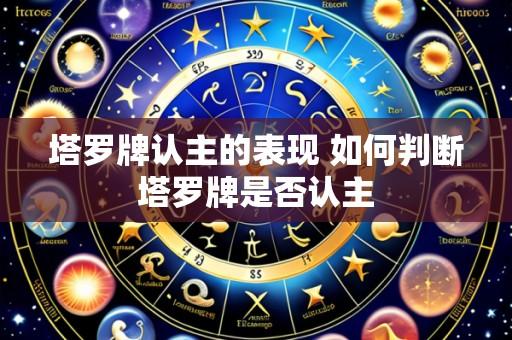 塔罗牌认主的表现 如何判断塔罗牌是否认主