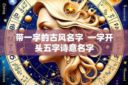 带一字的古风名字  一字开头五字诗意名字