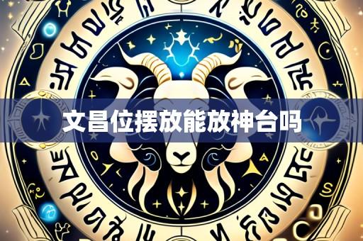 文昌位摆放能放神台吗