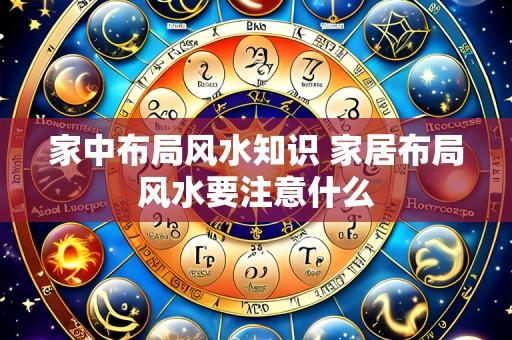 家中布局风水知识 家居布局风水要注意什么