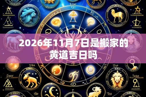 2026年11月7日是搬家的黄道吉日吗