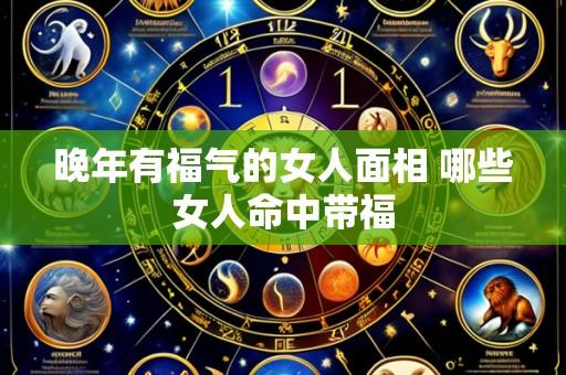 晚年有福气的女人面相 哪些女人命中带福