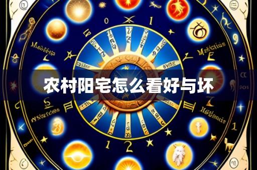 农村阳宅怎么看好与坏