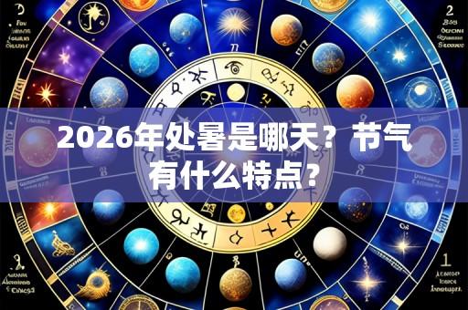 2026年处暑是哪天?节气有什么特点?