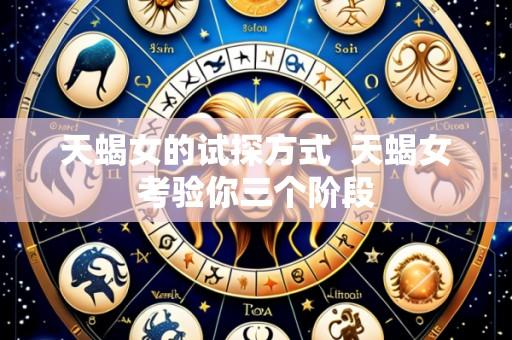 天蝎女的试探方式  天蝎女考验你三个阶段