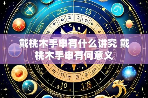戴桃木手串有什么讲究 戴桃木手串有何意义