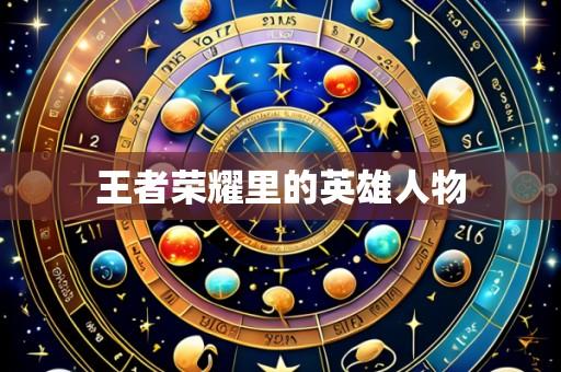 王者荣耀里的英雄人物