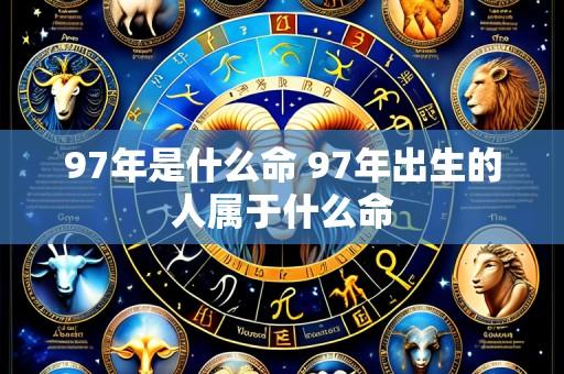 97年是什么命 97年出生的人属于什么命