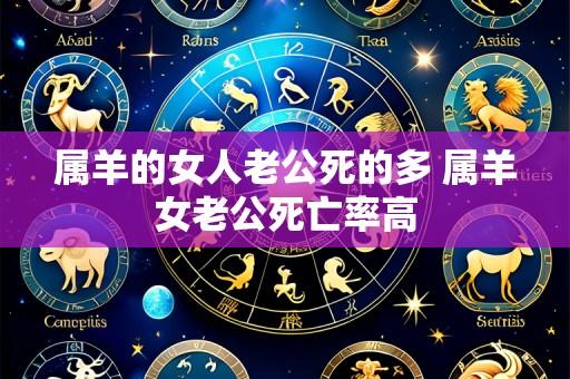 属羊的女人老公死的多 属羊女老公死亡率高