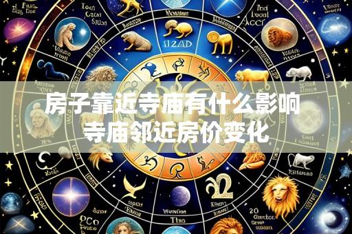 房子靠近寺庙有什么影响 寺庙邻近房价变化