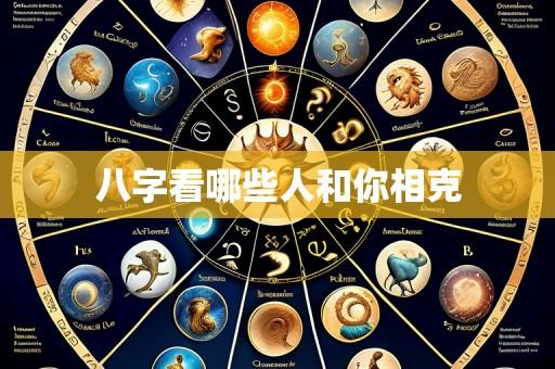 八字看哪些人和你相克