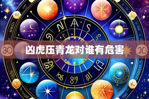 凶虎压青龙对谁有危害