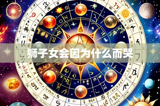 狮子女会因为什么而哭