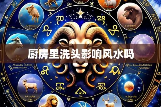 厨房里洗头影响风水吗