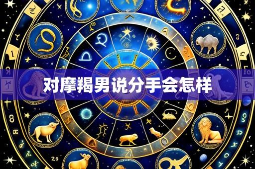 对摩羯男说分手会怎样