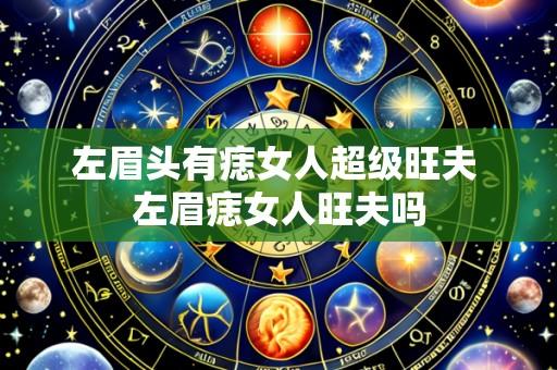 左眉头有痣女人超级旺夫 左眉痣女人旺夫吗